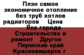 Плэн самое экономичное отопление без труб котлов радиаторов  › Цена ­ 1 150 - Все города Строительство и ремонт » Другое   . Пермский край,Красновишерск г.